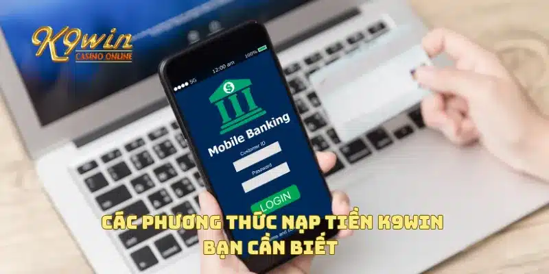 Nạp Tiền K9win 1 Các phương thức nạp tiền K9win bạn cần biết