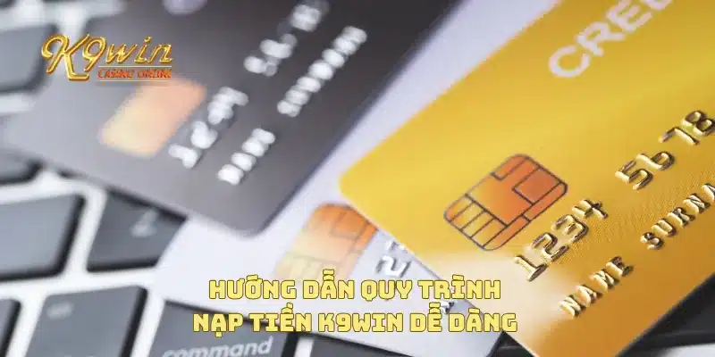 Nạp Tiền K9win 2 Hướng dẫn quy trình nạp tiền K9win dễ dàng