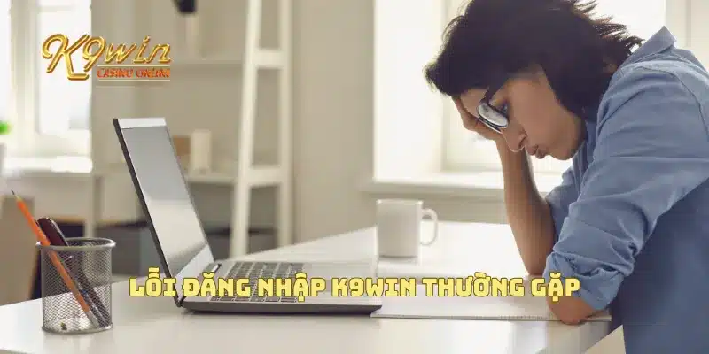 Lỗi đăng nhập K9win thường gặp