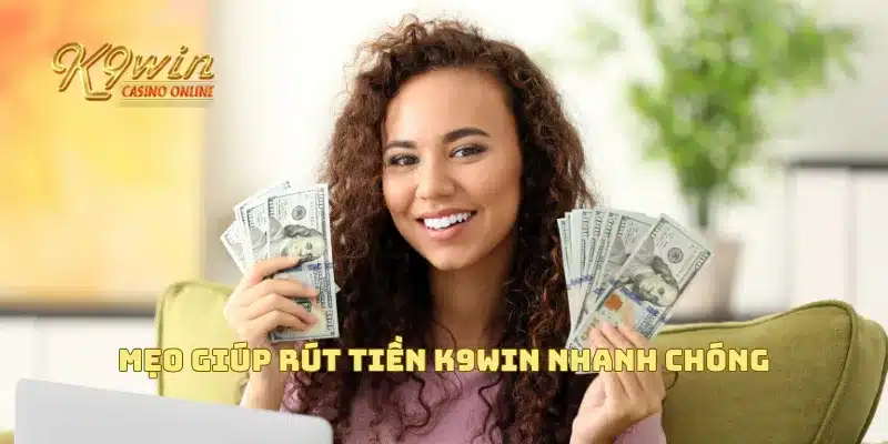 Mẹo giúp rút tiền K9win nhanh chóng