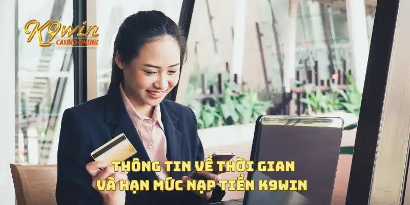 Nạp Tiền K9win 3 Thông tin về thời gian và hạn mức nạp tiền K9win