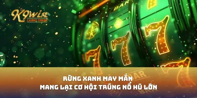 Rừng Xanh May Mắn Mang Lại Cơ Hội Trúng Nổ Hũ Lớn 7 Rừng Xanh May Mắn Mang Lại Cơ Hội Trúng Nổ Hũ Lớn