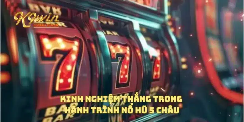 Hành Trình Nổ Hũ 5 Châu Tìm Kiếm Jackpot Cả Thế Giới 4 Kinh nghiệm thắng trong hành trình nổ hũ 5 châu