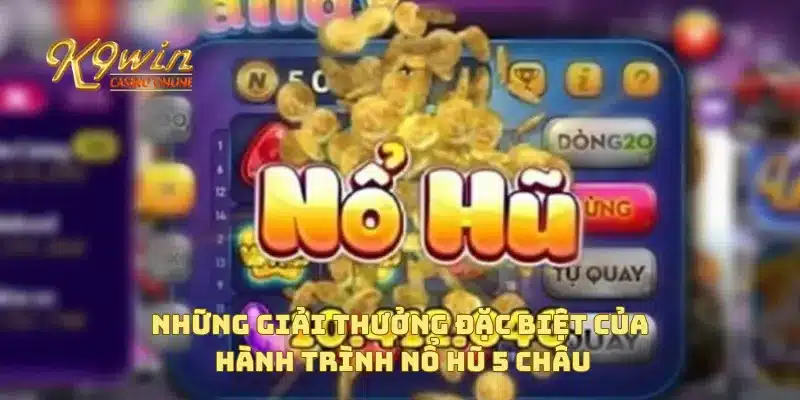 Hành Trình Nổ Hũ 5 Châu Tìm Kiếm Jackpot Cả Thế Giới 3 Những giải thưởng đặc biệt của hành trình nổ hũ 5 châu