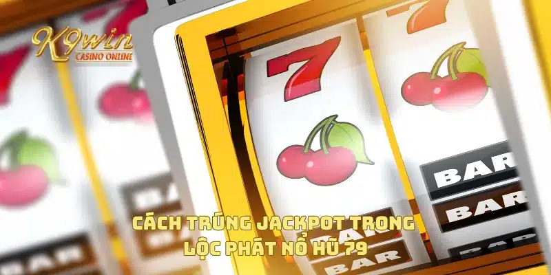 Lộc Phát Nổ Hũ 79 Giải Thưởng Đặc Biệt Dành Cho Bạn 4 Cách trúng jackpot trong lộc phát nổ hũ 79