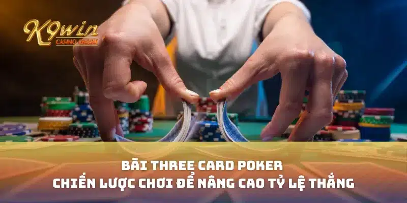 Bài Three Card Poker Chiến Lược Chơi Để Nâng Cao Tỷ Lệ Thắng 4 Bài Three Card Poker Chiến Lược Chơi Để Nâng Cao Tỷ Lệ Thắng