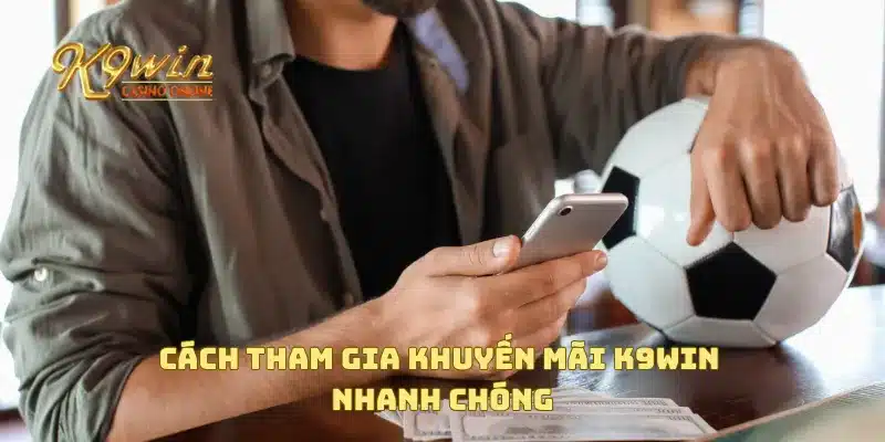 Khuyến Mãi K9win 3 Cách tham gia khuyến mãi K9win nhanh chóng