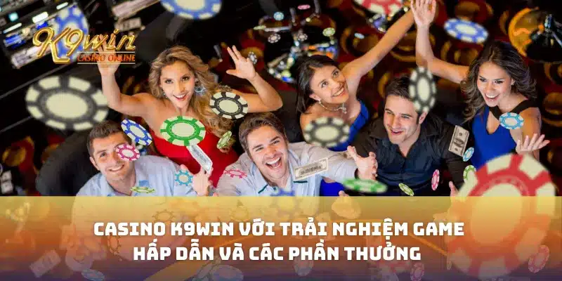 Casino K9win Với Trải Nghiệm Game Hấp Dẫn Và Các Phần Thưởng 1 Casino K9win Với Trải Nghiệm Game Hấp Dẫn Và Các Phần Thưởng