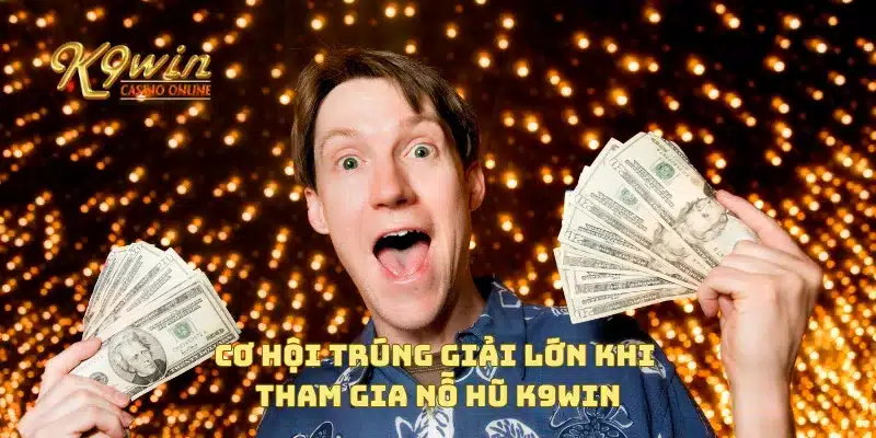 Nỗ Hũ K9win Cực Khủng Với Cách Chơi Và Cơ Hội Trúng Mỗi Ngày 4 Cơ hội trúng giải lớn khi tham gia nỗ hũ K9win