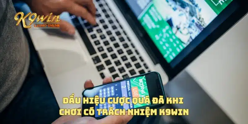 Chơi Có Trách Nhiệm K9win 4 Dấu hiệu cược quá đà khi chơi có trách nhiệm K9win