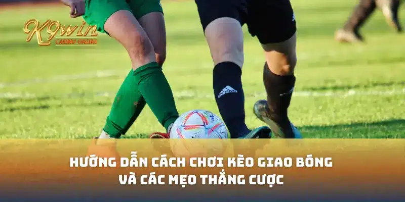 Kèo giao bóng với hướng dẫn cách chơi và mẹo thắng cược 9 Kèo giao bóng với hướng dẫn cách chơi và mẹo thắng cược