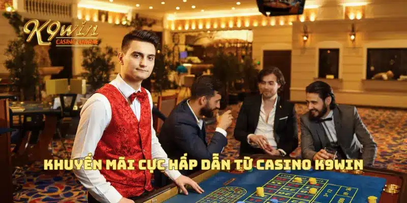Casino K9win Với Trải Nghiệm Game Hấp Dẫn Và Các Phần Thưởng 5 Khuyến mãi cực hấp dẫn từ Casino K9win