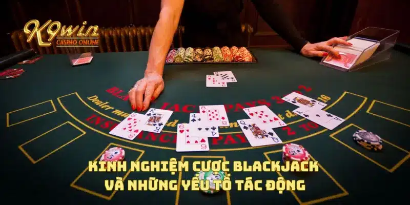 Kinh nghiệm cược blackjack giúp bạn giành chiến thắng nhanh 4 Kinh nghiệm cược blackjack và những yếu tố tác động