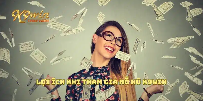 Nỗ Hũ K9win Cực Khủng Với Cách Chơi Và Cơ Hội Trúng Mỗi Ngày 5 Lợi ích khi tham gia nỗ hũ K9win