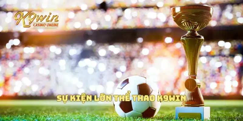 Thể Thao K9win - Thể Thao Trực Tuyến Với Tỷ Lệ Cược Hấp Dẫn 5 Sự kiện lớn thể thao K9win