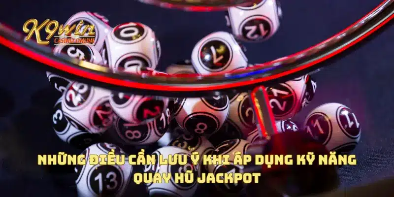 Những điều cần lưu ý khi áp dụng kỹ năng quay hũ jackpot
