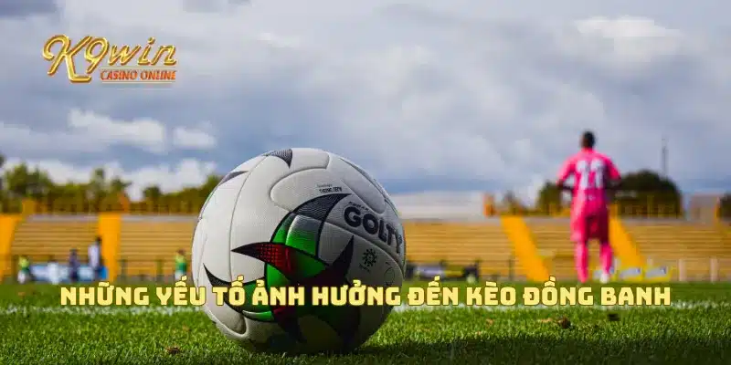 Kèo đồng banh là gì và cách phân tích kèo chuẩn xác nhất 3 Những yếu tố ảnh hưởng đến kèo đồng banh