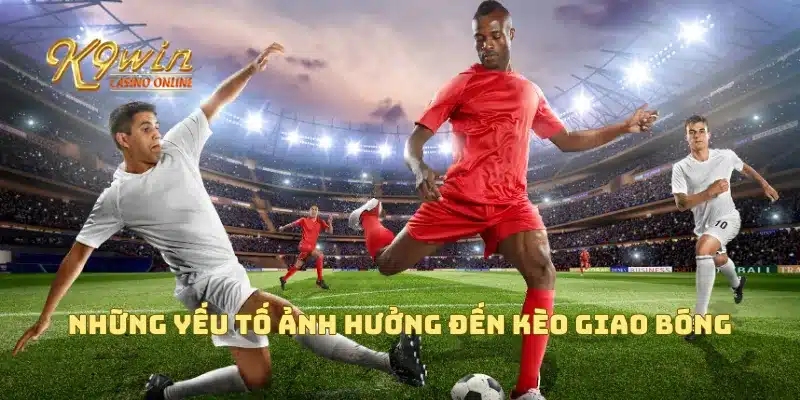 Kèo giao bóng với hướng dẫn cách chơi và mẹo thắng cược 3 Những yếu tố ảnh hưởng đến kèo giao bóng