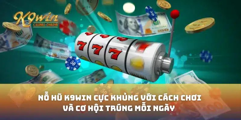 Nỗ Hũ K9win Cực Khủng Với Cách Chơi Và Cơ Hội Trúng Mỗi Ngày 1 Nỗ Hũ K9win Cực Khủng Với Cách Chơi Và Cơ Hội Trúng Mỗi Ngày