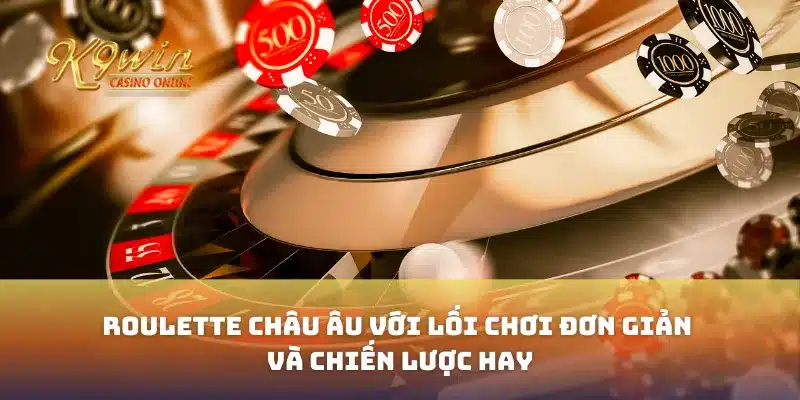 Roulette châu Âu với lối chơi đơn giản và chiến lược hay 9 Roulette châu Âu với lối chơi đơn giản và chiến lược hay