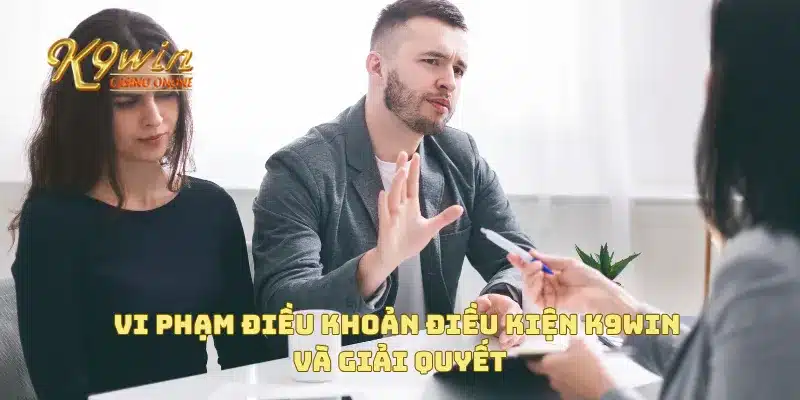 Điều Khoản Điều Kiện K9win 4 Vi phạm điều khoản điều kiện K9win và giải quyết