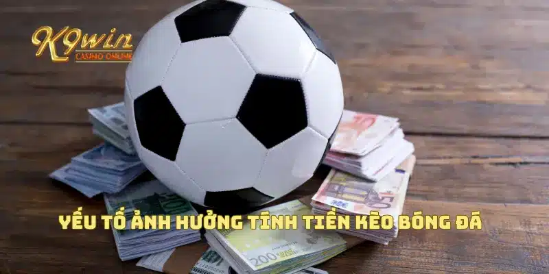 Yếu tố ảnh hưởng tính tiền kèo bóng đá