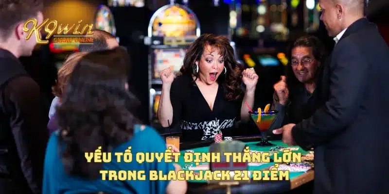 Blackjack 21 điểm với những chiến thuật thắng lớn trong game 3 Yếu tố quyết định thắng lớn trong blackjack 21 điểm